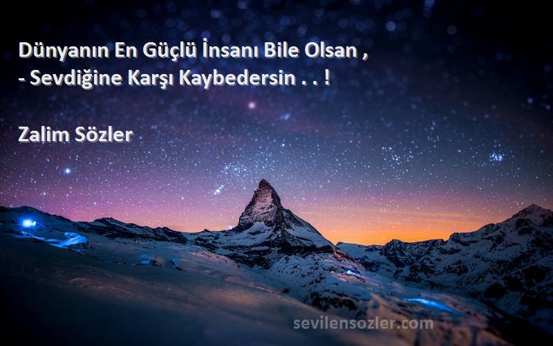 Zalim Sözler - Dünyanın En Güçlü İnsanı Bile Olsan ,
- Sevdiğine Karşı Kaybedersin . . !
