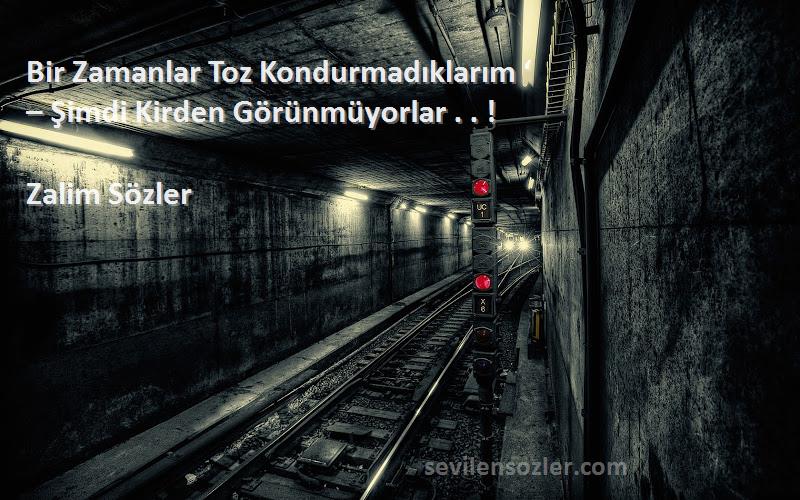 Zalim Sözler Sözleri 
Bir Zamanlar Toz Kondurmadıklarım ‘
– Şimdi Kirden Görünmüyorlar . . !
