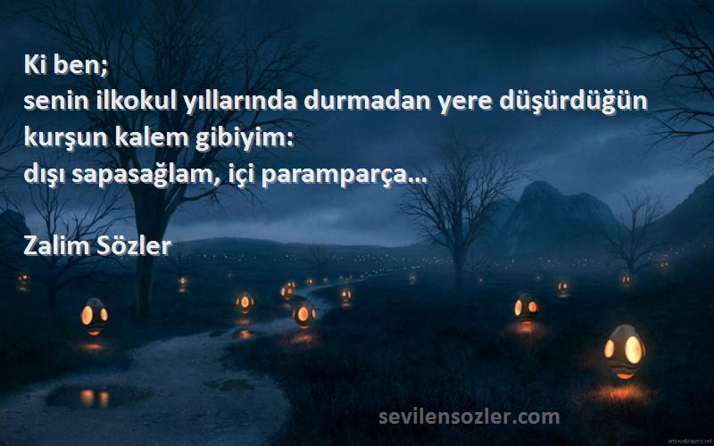 Zalim Sözler Sözleri 
Ki ben;
senin ilkokul yıllarında durmadan yere düşürdüğün kurşun kalem gibiyim:
dışı sapasağlam, içi paramparça…
