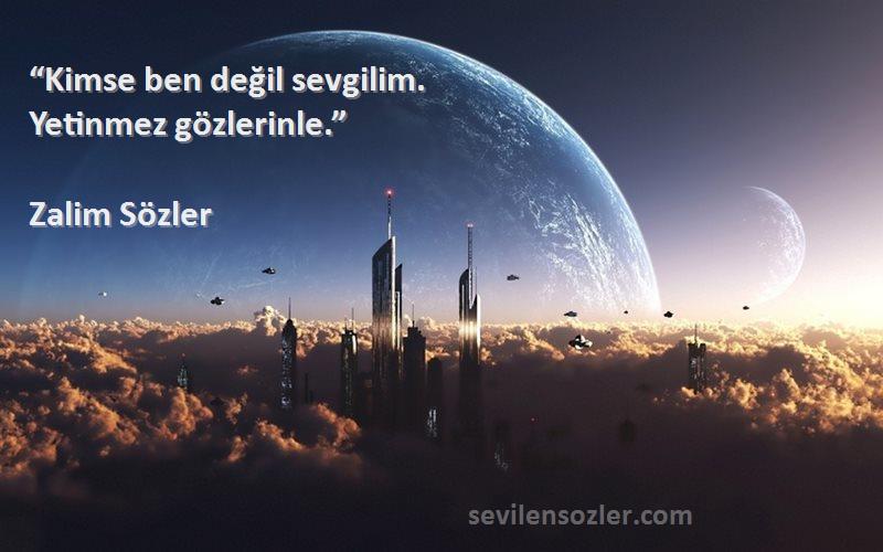 Zalim Sözler Sözleri 
“Kimse ben değil sevgilim.
Yetinmez gözlerinle.”
