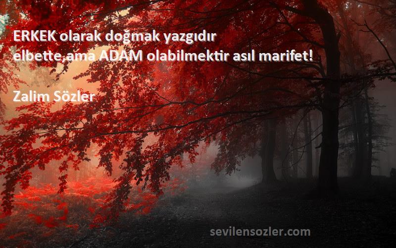 Zalim Sözler Sözleri 
ERKEK olarak doğmak yazgıdır
elbette,ama ADAM olabilmektir asıl marifet!
