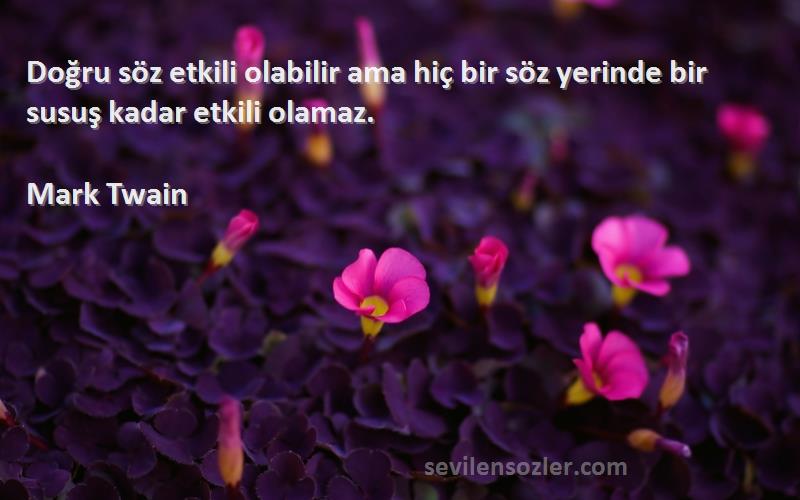 Mark Twain - Doğru söz etkili olabilir ama hiç bir söz yerinde bir susuş kadar etkili olamaz.