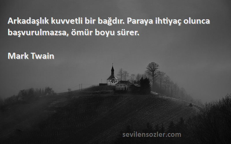 Mark Twain Sözleri 
Arkadaşlık kuvvetli bir bağdır. Paraya ihtiyaç olunca başvurulmazsa, ömür boyu sürer.