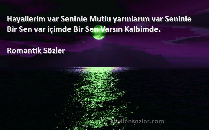 Romantik Sözler Sözleri 
Hayallerim var Seninle Mutlu yarınlarım var Seninle Bir Sen var içimde Bir Sen Varsın Kalbimde.
