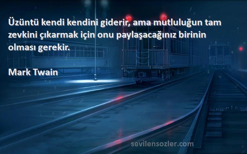 Mark Twain Sözleri 
Üzüntü kendi kendini giderir, ama mutluluğun tam zevkini çıkarmak için onu paylaşacağınız birinin olması gerekir.