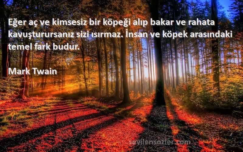Mark Twain Sözleri 
Eğer aç ve kimsesiz bir köpeği alıp bakar ve rahata kavuşturursanız sizi ısırmaz. İnsan ve köpek arasındaki temel fark budur.