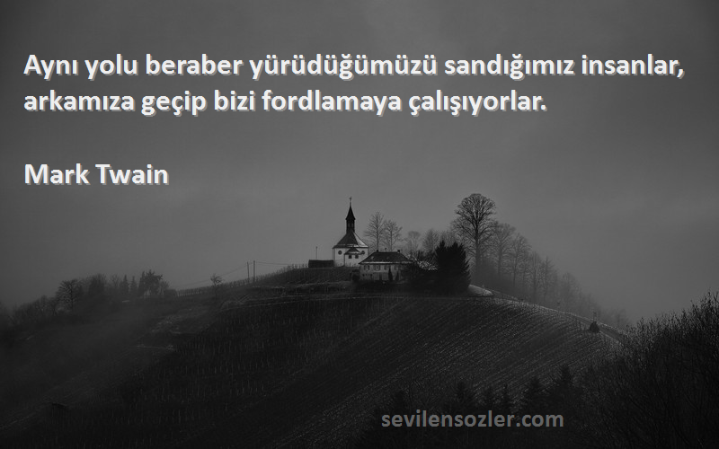 Mark Twain Sözleri 
Aynı yolu beraber yürüdüğümüzü sandığımız insanlar, arkamıza geçip bizi fordlamaya çalışıyorlar.