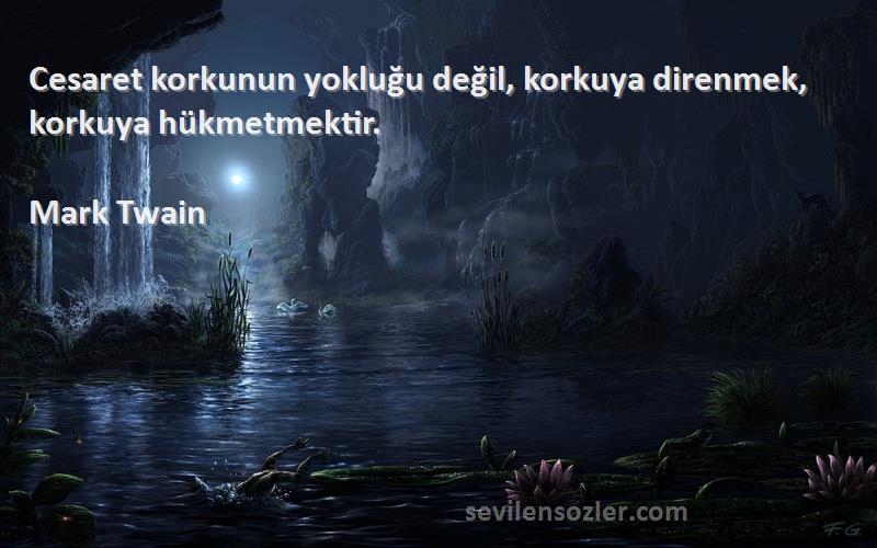 Mark Twain Sözleri 
Cesaret korkunun yokluğu değil, korkuya direnmek, korkuya hükmetmektir.