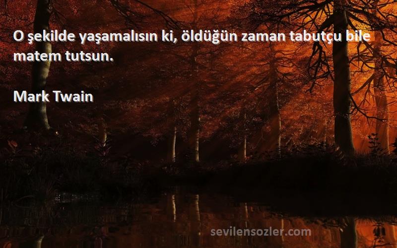 Mark Twain - O şekilde yaşamalısın ki, öldüğün zaman tabutçu bile matem tutsun.