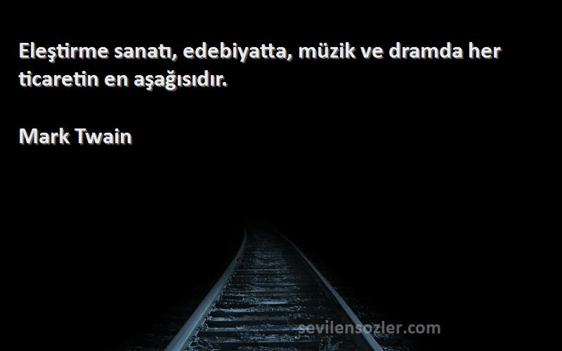 Mark Twain - Eleştirme sanatı, edebiyatta, müzik ve dramda her ticaretin en aşağısıdır.