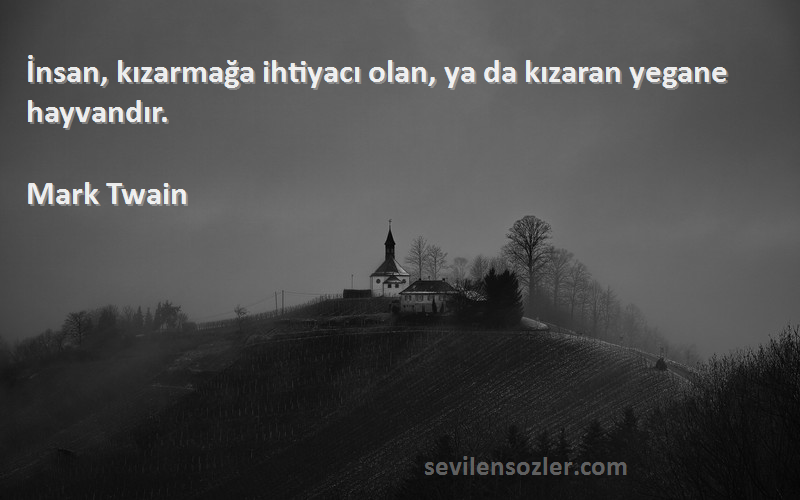 Mark Twain - İnsan, kızarmağa ihtiyacı olan, ya da kızaran yegane hayvandır.