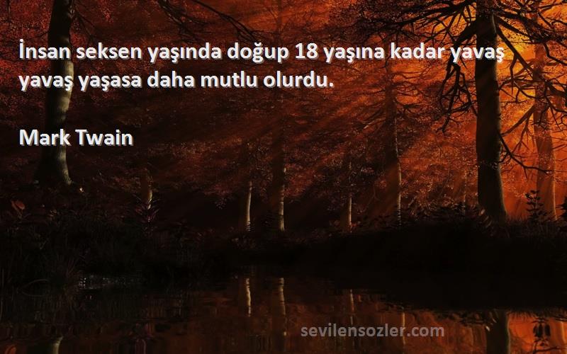 Mark Twain - İnsan seksen yaşında doğup 18 yaşına kadar yavaş yavaş yaşasa daha mutlu olurdu.