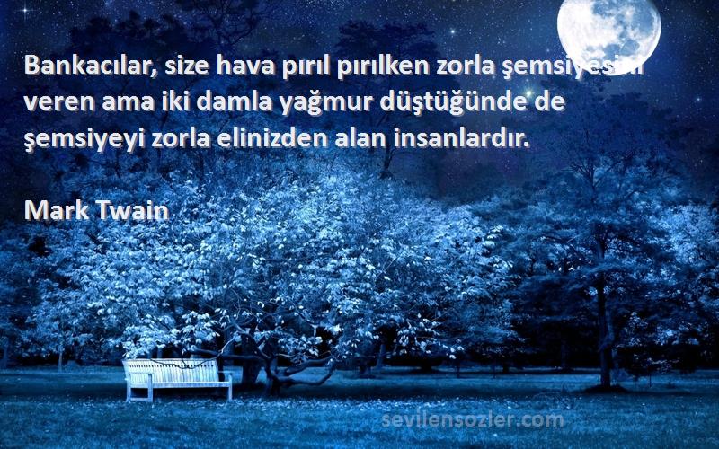 Mark Twain Sözleri 
Bankacılar, size hava pırıl pırılken zorla şemsiyesini veren ama iki damla yağmur düştüğünde de şemsiyeyi zorla elinizden alan insanlardır.