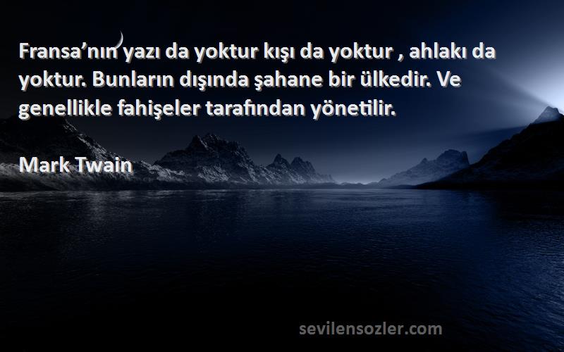 Mark Twain Sözleri 
Fransa’nın yazı da yoktur kışı da yoktur , ahlakı da yoktur. Bunların dışında şahane bir ülkedir. Ve genellikle fahişeler tarafından yönetilir.