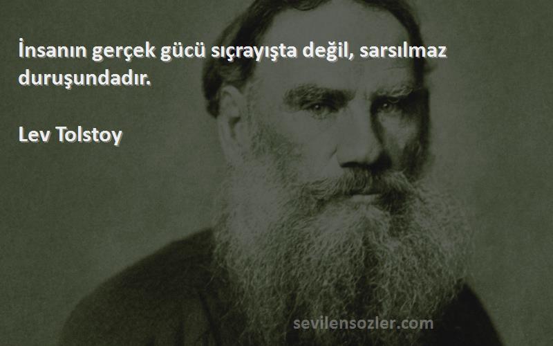 Lev Tolstoy Sözleri 
İnsanın gerçek gücü sıçrayışta değil, sarsılmaz duruşundadır.