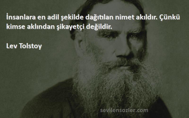 Lev Tolstoy Sözleri 
İnsanlara en adil şekilde dağıtılan nimet akıldır. Çünkü kimse aklından şikayetçi değildir.