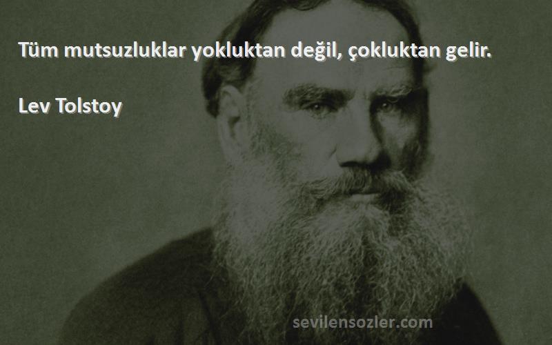 Lev Tolstoy Sözleri 
Tüm mutsuzluklar yokluktan değil, çokluktan gelir.