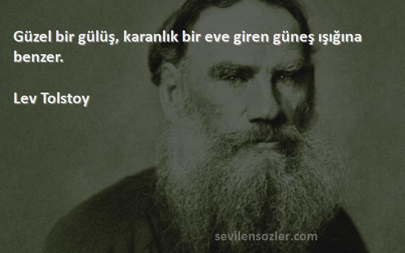 Lev Tolstoy Sözleri 
Güzel bir gülüş, karanlık bir eve giren güneş ışığına benzer.