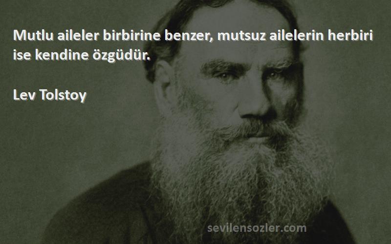 Lev Tolstoy Sözleri 
Mutlu aileler birbirine benzer, mutsuz ailelerin herbiri ise kendine özgüdür.