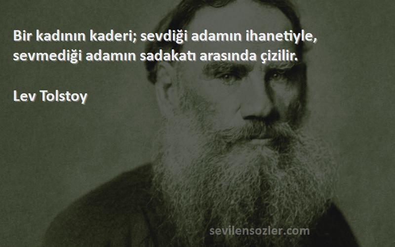 Lev Tolstoy Sözleri 
Bir kadının kaderi; sevdiği adamın ihanetiyle, sevmediği adamın sadakatı arasında çizilir.