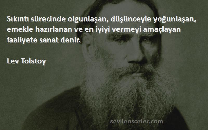 Lev Tolstoy Sözleri 
Sıkıntı sürecinde olgunlaşan, düşünceyle yoğunlaşan, emekle hazırlanan ve en iyiyi vermeyi amaçlayan faaliyete sanat denir.