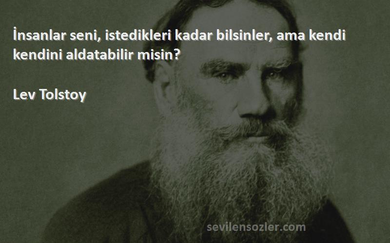 Lev Tolstoy Sözleri 
İnsanlar seni, istedikleri kadar bilsinler, ama kendi kendini aldatabilir misin?