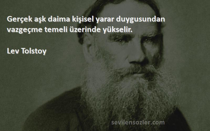 Lev Tolstoy Sözleri 
Gerçek aşk daima kişisel yarar duygusundan vazgeçme temeli üzerinde yükselir.