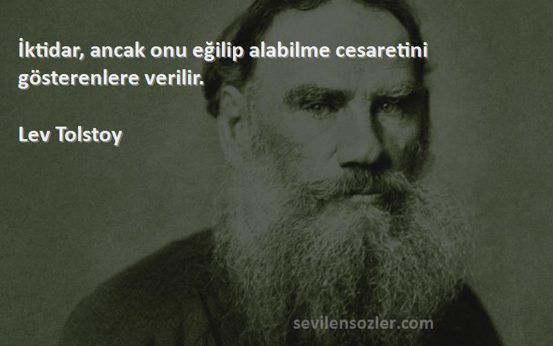 Lev Tolstoy Sözleri 
İktidar, ancak onu eğilip alabilme cesaretini gösterenlere verilir.