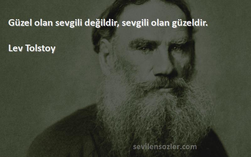 Lev Tolstoy Sözleri 
Güzel olan sevgili değildir, sevgili olan güzeldir.