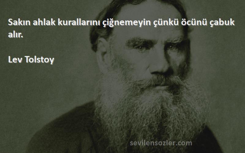 Lev Tolstoy Sözleri 
Sakın ahlak kurallarını çiğnemeyin çünkü öcünü çabuk alır.