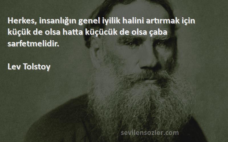Lev Tolstoy Sözleri 
Herkes, insanlığın genel iyilik halini artırmak için küçük de olsa hatta küçücük de olsa çaba sarfetmelidir.