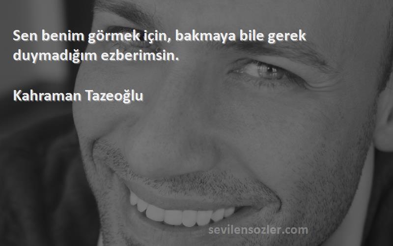 Kahraman Tazeoğlu - Sen benim görmek için, bakmaya bile gerek duymadığım ezberimsin.