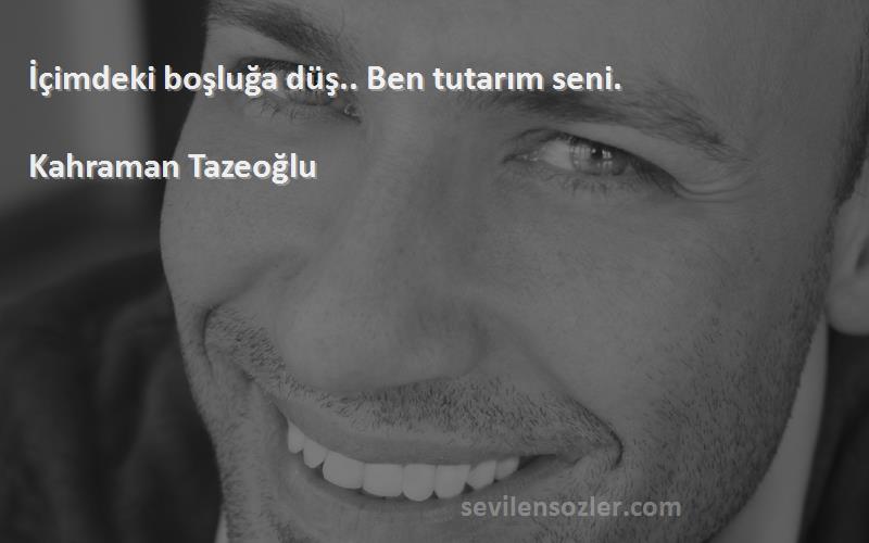 Kahraman Tazeoğlu - İçimdeki boşluğa düş.. Ben tutarım seni.