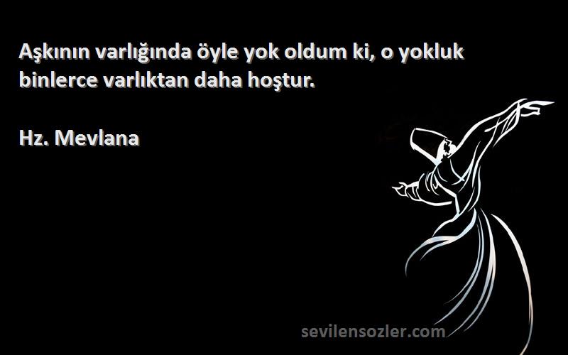 Hz. Mevlana - Aşkının varlığında öyle yok oldum ki, o yokluk binlerce varlıktan daha hoştur.