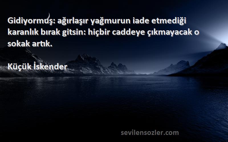 Küçük İskender Sözleri 
Gidiyormuş: ağırlaşır yağmurun iade etmediği karanlık bırak gitsin: hiçbir caddeye çıkmayacak o sokak artık.