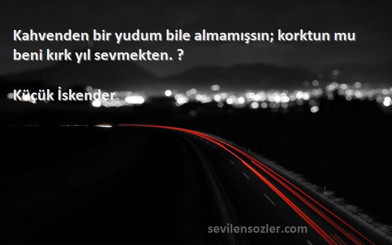 Küçük İskender - Kahvenden bir yudum bile almamışsın; korktun mu beni kırk yıl sevmekten. ?