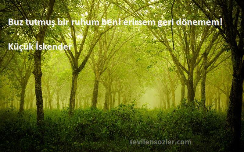 Küçük İskender - Buz tutmuş bir ruhum ben! erirsem geri dönemem!