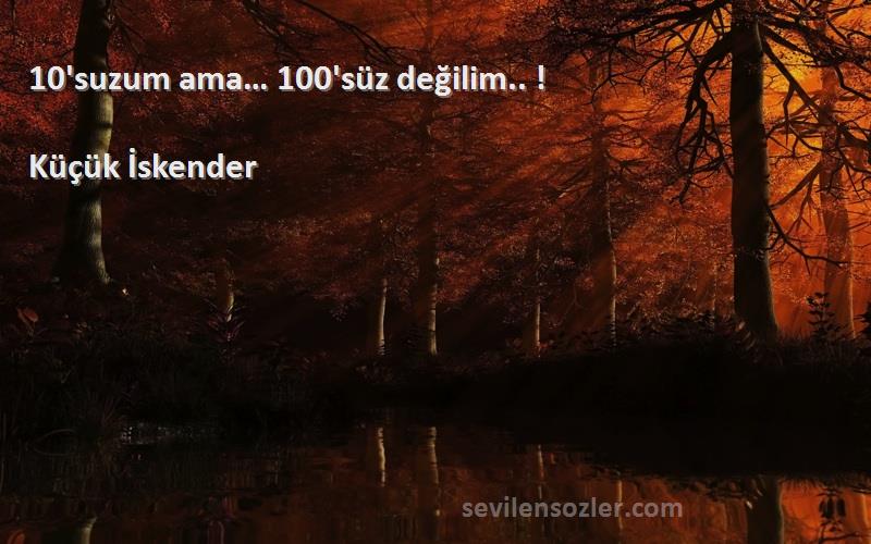 Küçük İskender Sözleri 
10'suzum ama… 100'süz değilim.. !