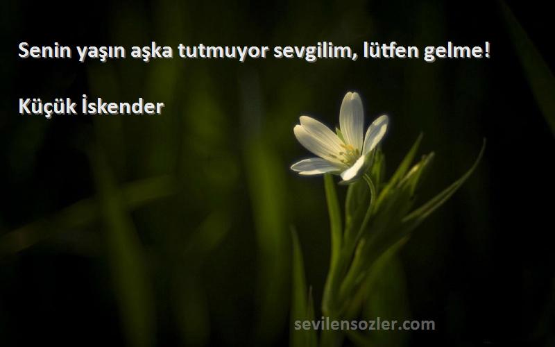 Küçük İskender - Senin yaşın aşka tutmuyor sevgilim, lütfen gelme!