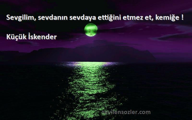 Küçük İskender - Sevgilim, sevdanın sevdaya ettiğini etmez et, kemiğe !