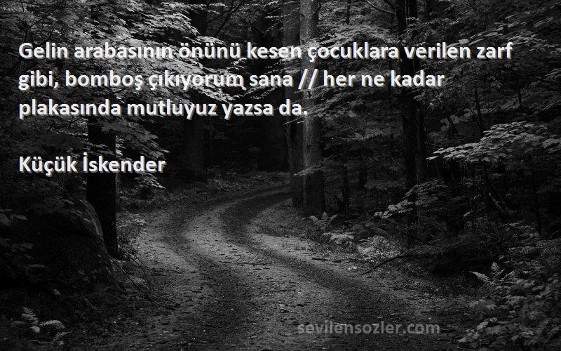 Küçük İskender Sözleri 
Gelin arabasının önünü kesen çocuklara verilen zarf gibi, bomboş çıkıyorum sana // her ne kadar plakasında mutluyuz yazsa da.