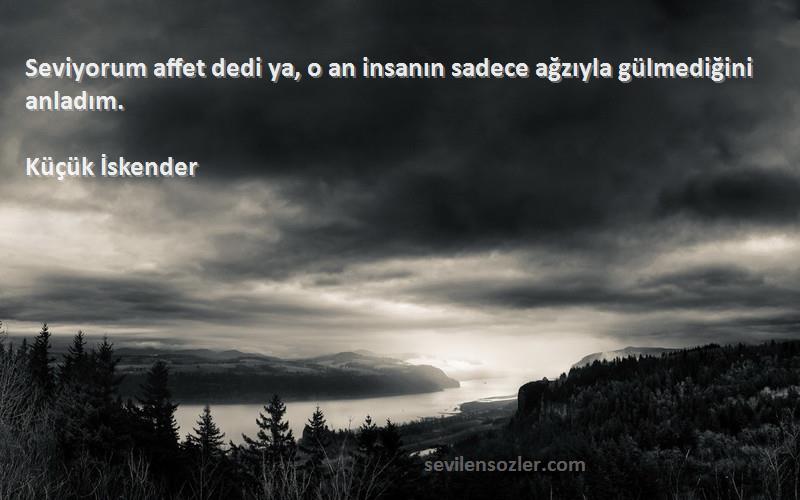 Küçük İskender - Seviyorum affet dedi ya, o an insanın sadece ağzıyla gülmediğini anladım.