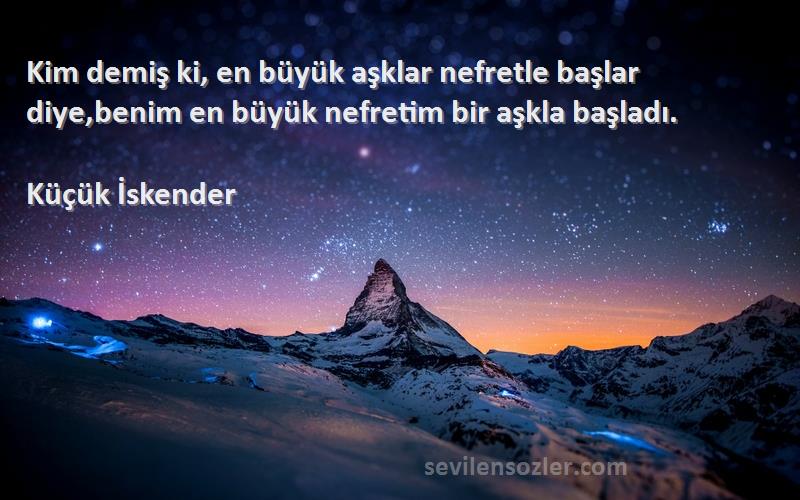 Küçük İskender Sözleri 
Kim demiş ki, en büyük aşklar nefretle başlar diye,benim en büyük nefretim bir aşkla başladı.