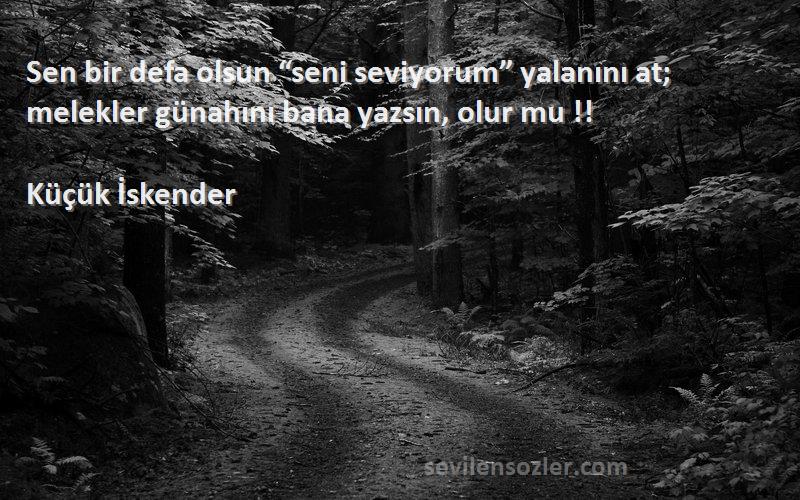 Küçük İskender - Sen bir defa olsun “seni seviyorum” yalanını at; melekler günahını bana yazsın, olur mu !!