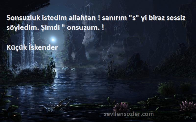 Küçük İskender - Sonsuzluk istedim allahtan ! sanırım s yi biraz sessiz söyledim. Şimdi  onsuzum. !
