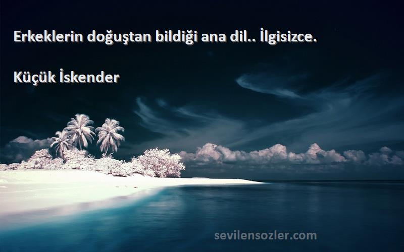 Küçük İskender - Erkeklerin doğuştan bildiği ana dil.. İlgisizce.