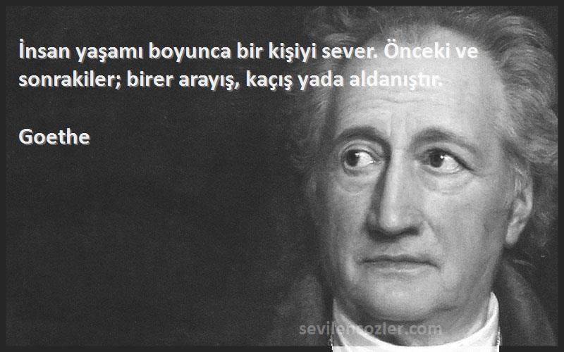 Goethe - İnsan yaşamı boyunca bir kişiyi sever. Önceki ve sonrakiler; birer arayış, kaçış yada aldanıştır.