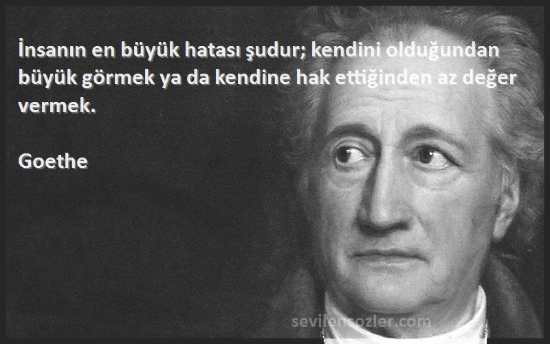 Goethe Sözleri 
İnsanın en büyük hatası şudur; kendini olduğundan büyük görmek ya da kendine hak ettiğinden az değer vermek.