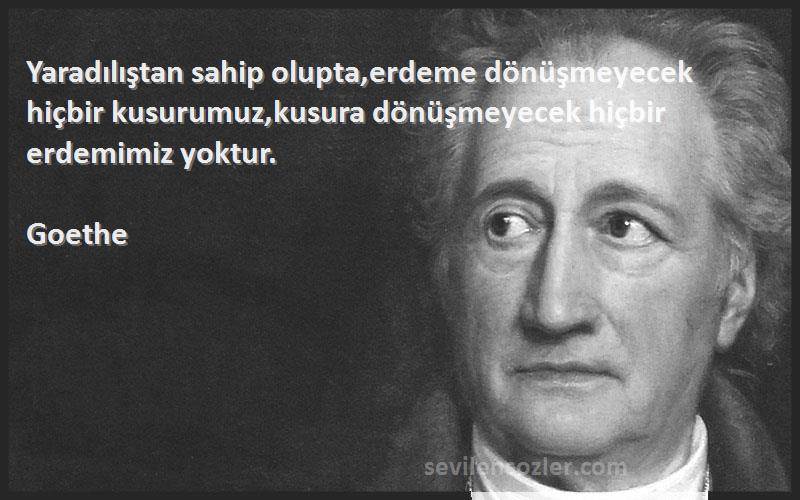 Goethe Sözleri 
Yaradılıştan sahip olupta,erdeme dönüşmeyecek hiçbir kusurumuz,kusura dönüşmeyecek hiçbir erdemimiz yoktur.