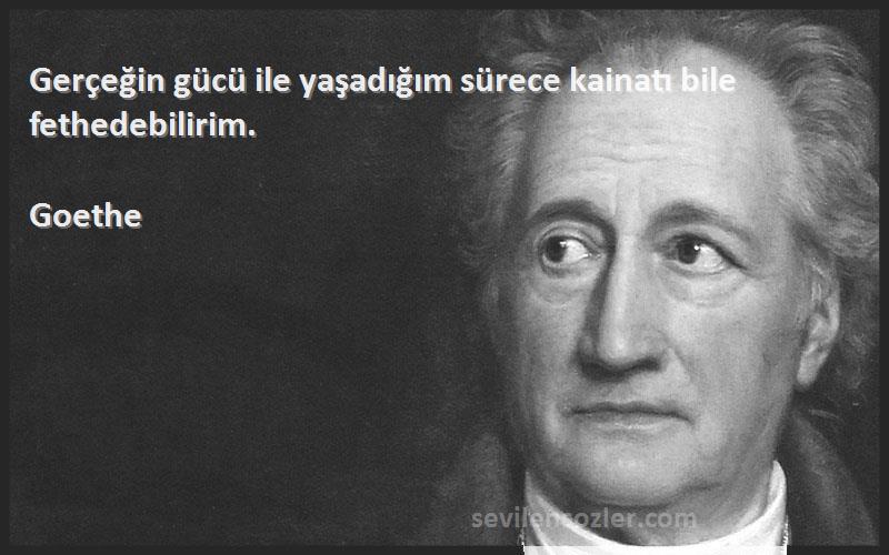 Goethe - Gerçeğin gücü ile yaşadığım sürece kainatı bile fethedebilirim.